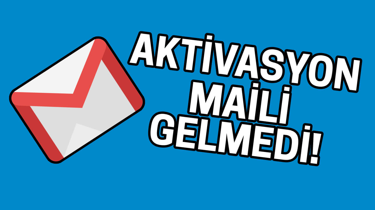 AKTİVASYON MAİLİ GELMEME SORUNU